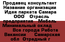 Продавец-консультант › Название организации ­ Идея паркета-Самара, ООО › Отрасль предприятия ­ Мебель › Минимальный оклад ­ 25 000 - Все города Работа » Вакансии   . Самарская обл.,Отрадный г.